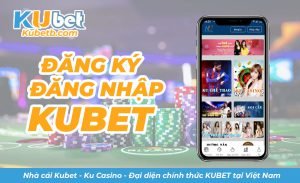 Hướng dẫn đăng ký đăng nhập Kubet