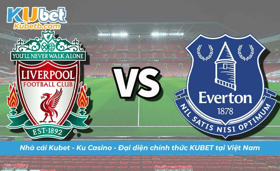 Kubet soi kèo Liverpool vs Everton