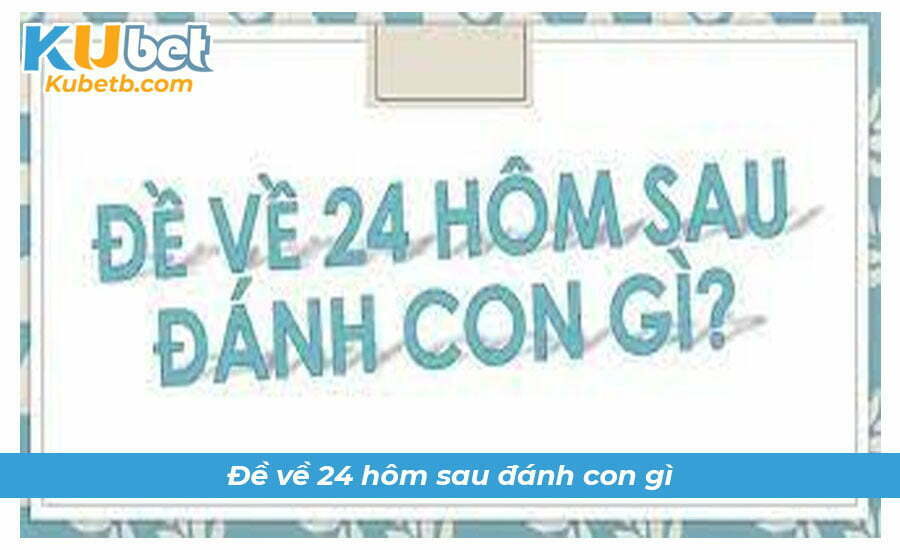 Đề về 24 hôm sau đánh con gì tiền tài về nhiều?